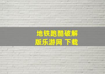 地铁跑酷破解版乐游网 下载